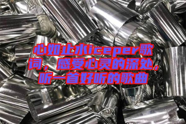 心如止水iceper歌詞，感受心靈的深處，聽一首好聽的歌曲
