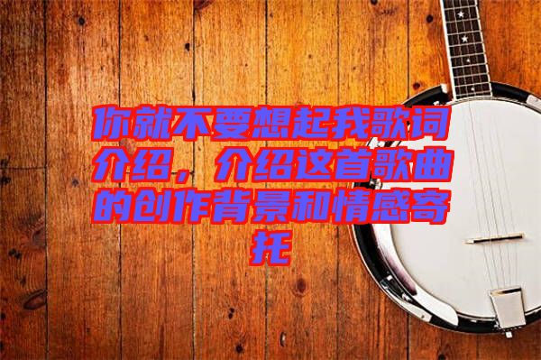 你就不要想起我歌詞介紹，介紹這首歌曲的創(chuàng)作背景和情感寄托