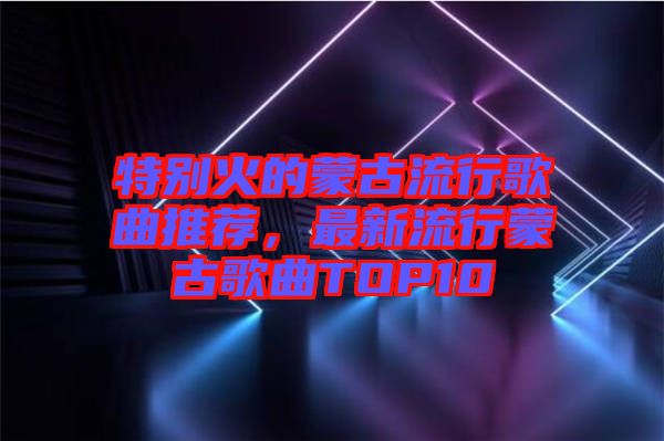 特別火的蒙古流行歌曲推薦，最新流行蒙古歌曲TOP10