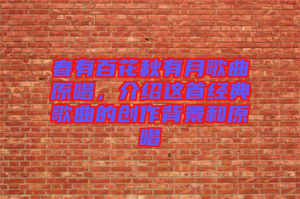 春有百花秋有月歌曲原唱，介紹這首經(jīng)典歌曲的創(chuàng)作背景和原唱
