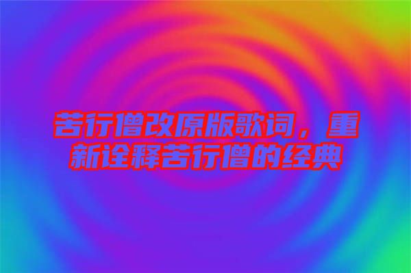 苦行僧改原版歌詞，重新詮釋苦行僧的經(jīng)典
