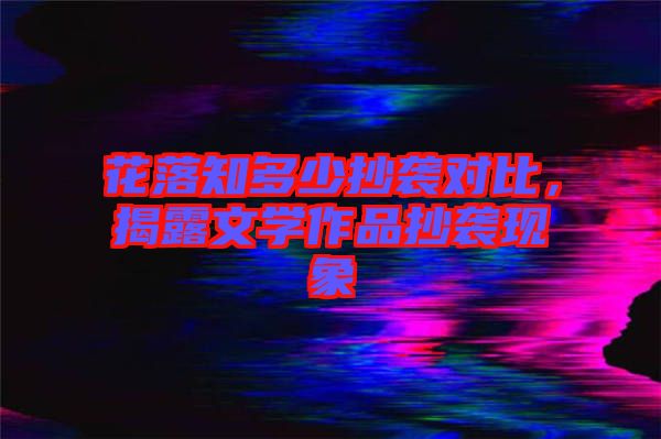花落知多少抄襲對比，揭露文學作品抄襲現(xiàn)象