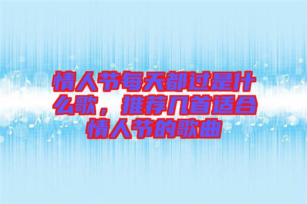 情人節(jié)每天都過是什么歌，推薦幾首適合情人節(jié)的歌曲