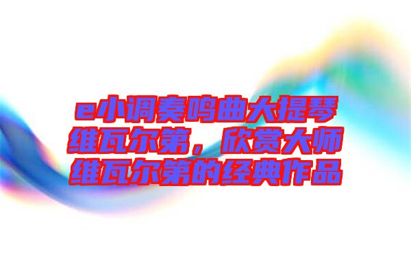 e小調(diào)奏鳴曲大提琴維瓦爾第，欣賞大師維瓦爾第的經(jīng)典作品