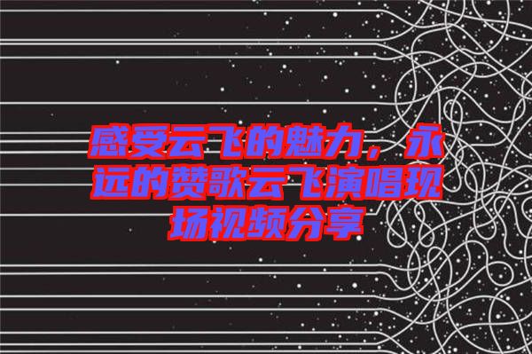 感受云飛的魅力，永遠的贊歌云飛演唱現(xiàn)場視頻分享