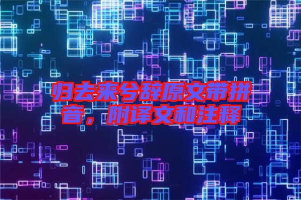 歸去來兮辭原文帶拼音，附譯文和注釋