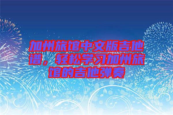 加州旅館中文版吉他譜，輕松學(xué)習(xí)加州旅館的吉他彈奏