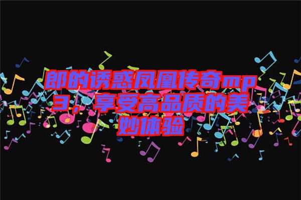 郎的誘惑鳳凰傳奇mp3，享受高品質(zhì)的美妙體驗(yàn)