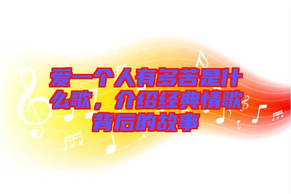 愛一個(gè)人有多苦是什么歌，介紹經(jīng)典情歌背后的故事