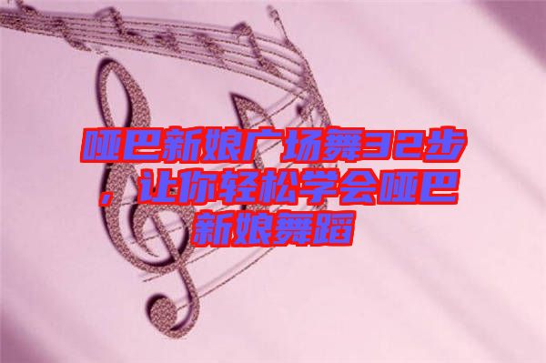 啞巴新娘廣場(chǎng)舞32步，讓你輕松學(xué)會(huì)啞巴新娘舞蹈