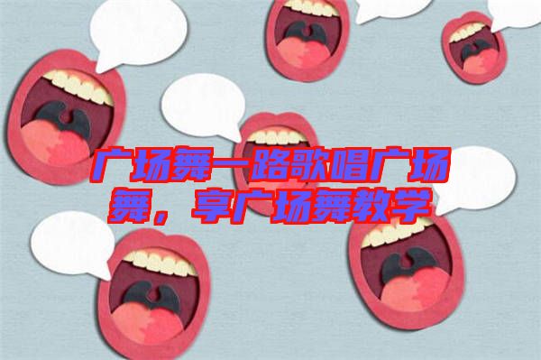 廣場(chǎng)舞一路歌唱廣場(chǎng)舞，享廣場(chǎng)舞教學(xué)