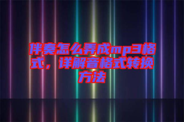 伴奏怎么弄成mp3格式，詳解音格式轉(zhuǎn)換方法