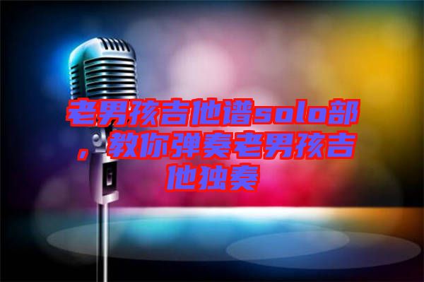 老男孩吉他譜solo部，教你彈奏老男孩吉他獨奏