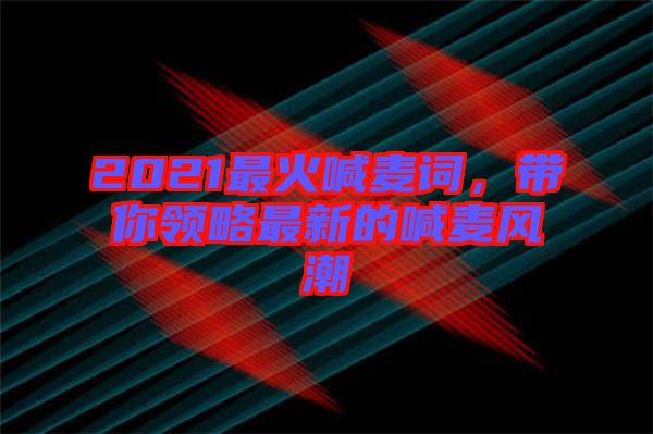 2021最火喊麥詞，帶你領略最新的喊麥風潮