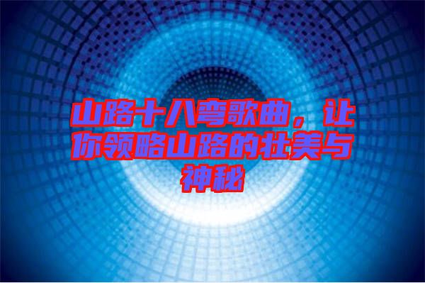 山路十八彎歌曲，讓你領(lǐng)略山路的壯美與神秘