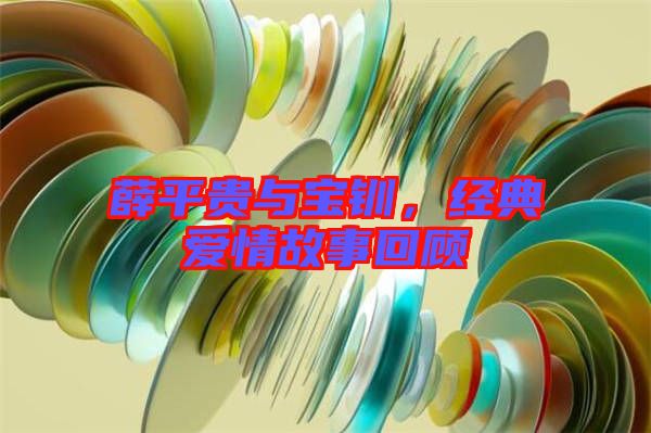薛平貴與寶釧，經(jīng)典愛情故事回顧