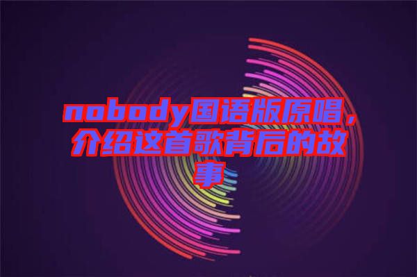 nobody國(guó)語版原唱，介紹這首歌背后的故事