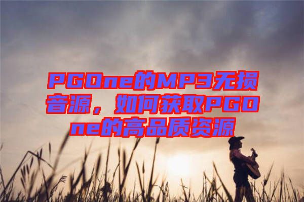PGOne的MP3無損音源，如何獲取PGOne的高品質(zhì)資源