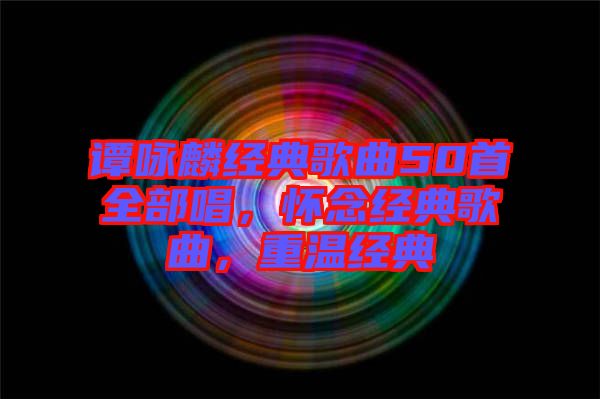 譚詠麟經(jīng)典歌曲50首全部唱，懷念經(jīng)典歌曲，重溫經(jīng)典