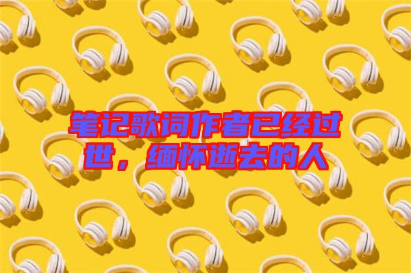 筆記歌詞作者已經過世，緬懷逝去的人