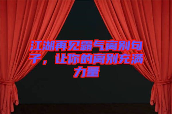 江湖再見霸氣離別句子，讓你的離別充滿力量
