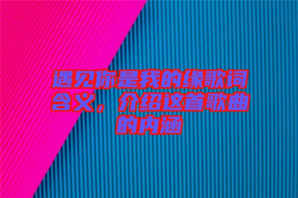 遇見你是我的緣歌詞含義，介紹這首歌曲的內(nèi)涵