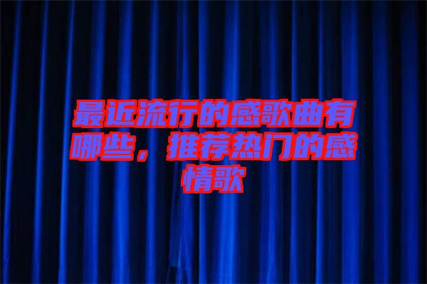 最近流行的感歌曲有哪些，推薦熱門的感情歌