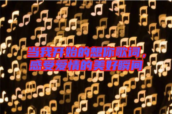 當(dāng)我開(kāi)始的想你歌詞，感受愛(ài)情的美好瞬間