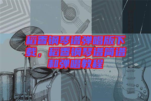 稻香鋼琴譜彈唱版下載，稻香鋼琴譜簡譜和彈唱教程