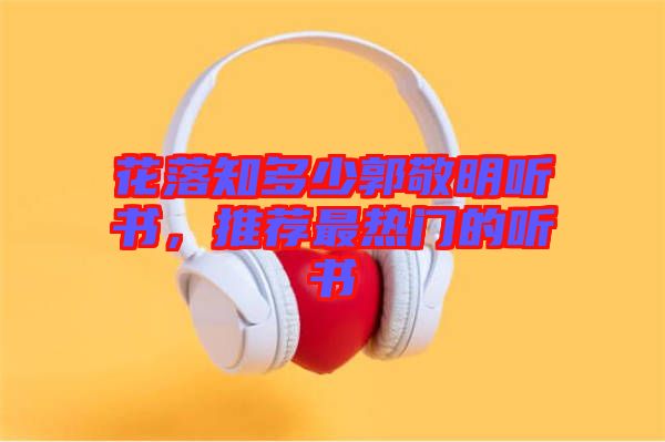花落知多少郭敬明聽書，推薦最熱門的聽書
