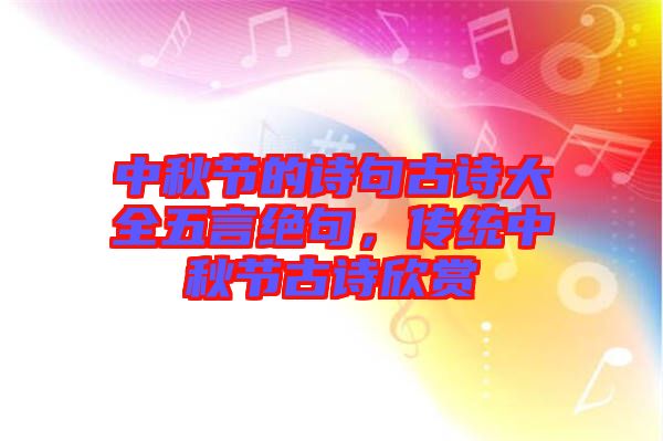 中秋節(jié)的詩(shī)句古詩(shī)大全五言絕句，傳統(tǒng)中秋節(jié)古詩(shī)欣賞