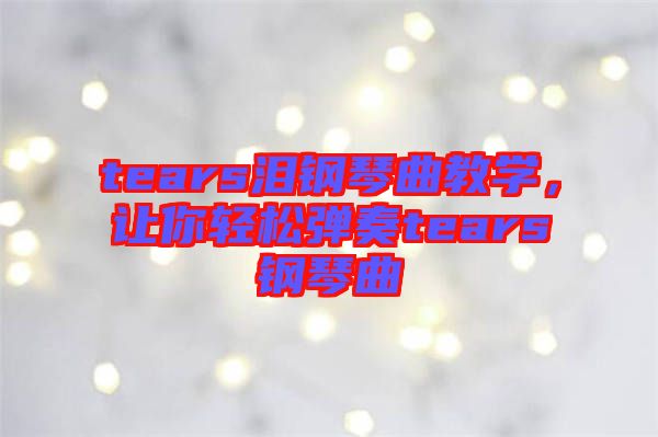 tears淚鋼琴曲教學(xué)，讓你輕松彈奏tears鋼琴曲