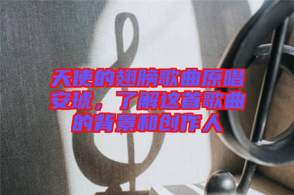 天使的翅膀歌曲原唱安琥，了解這首歌曲的背景和創(chuàng)作人