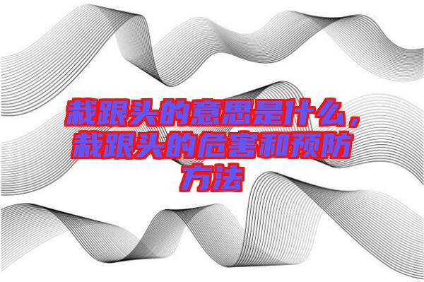 栽跟頭的意思是什么，栽跟頭的危害和預(yù)防方法