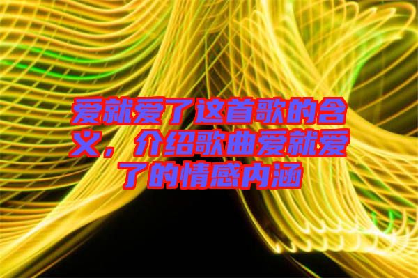 愛就愛了這首歌的含義，介紹歌曲愛就愛了的情感內(nèi)涵