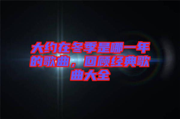 大約在冬季是哪一年的歌曲，回顧經(jīng)典歌曲大全