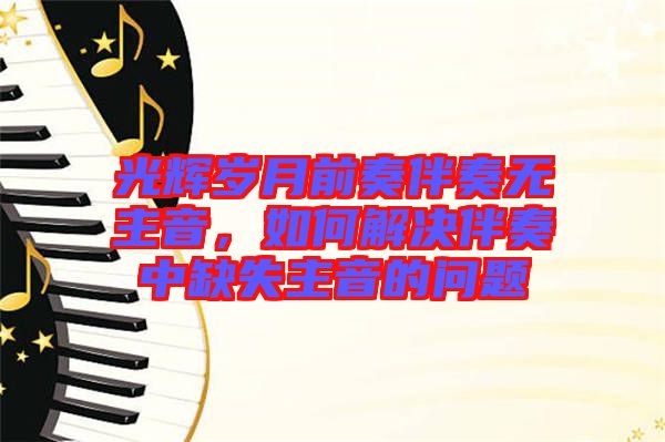 光輝歲月前奏伴奏無(wú)主音，如何解決伴奏中缺失主音的問(wèn)題