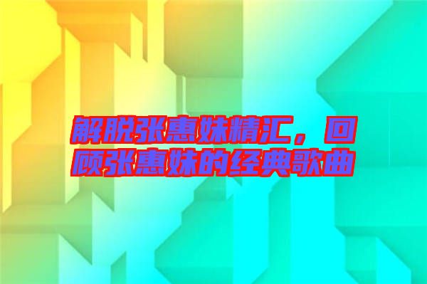 解脫張惠妹精匯，回顧張惠妹的經(jīng)典歌曲