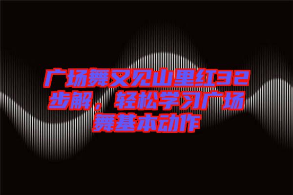 廣場舞又見山里紅32步解，輕松學(xué)習(xí)廣場舞基本動作