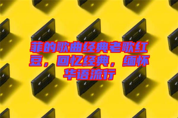 菲的歌曲經(jīng)典老歌紅豆，回憶經(jīng)典，緬懷華語(yǔ)流行