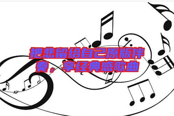 把悲留給自己原版伴奏，享經(jīng)典感歌曲