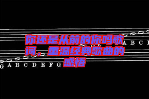 你還是從前的你嗎歌詞，重溫經(jīng)典歌曲的感悟