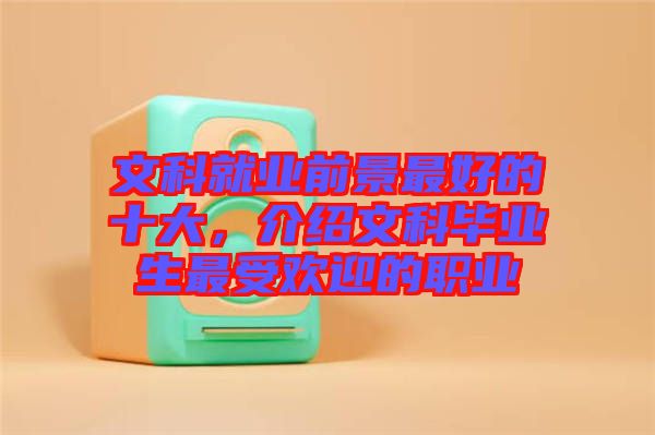 文科就業(yè)前景最好的十大，介紹文科畢業(yè)生最受歡迎的職業(yè)