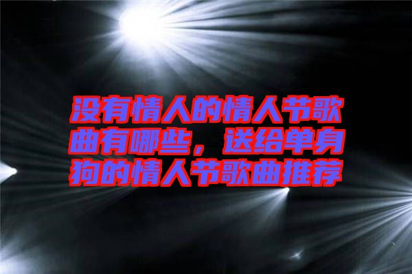 沒(méi)有情人的情人節(jié)歌曲有哪些，送給單身狗的情人節(jié)歌曲推薦