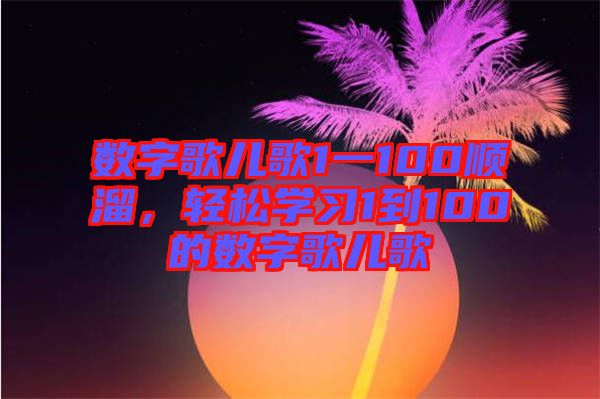 數(shù)字歌兒歌1一100順溜，輕松學習1到100的數(shù)字歌兒歌