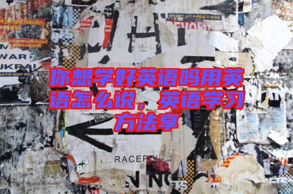 你想學(xué)好英語嗎用英語怎么說，英語學(xué)習(xí)方法享