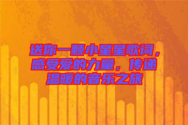 送你一顆小星星歌詞，感受愛的力量，傳遞溫暖的音樂之旅