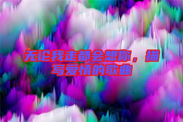 無論我走都會(huì)想你，描寫愛情的歌曲