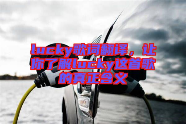 lucky歌詞翻譯，讓你了解lucky這首歌的真正含義
