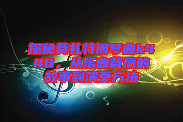 探秘莫扎特鋼琴曲k448，從樂曲背后的故事到演奏方法